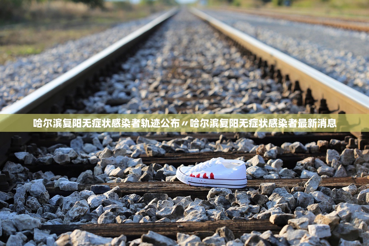 哈尔滨复阳无症状感染者轨迹公布〃哈尔滨复阳无症状感染者最新消息