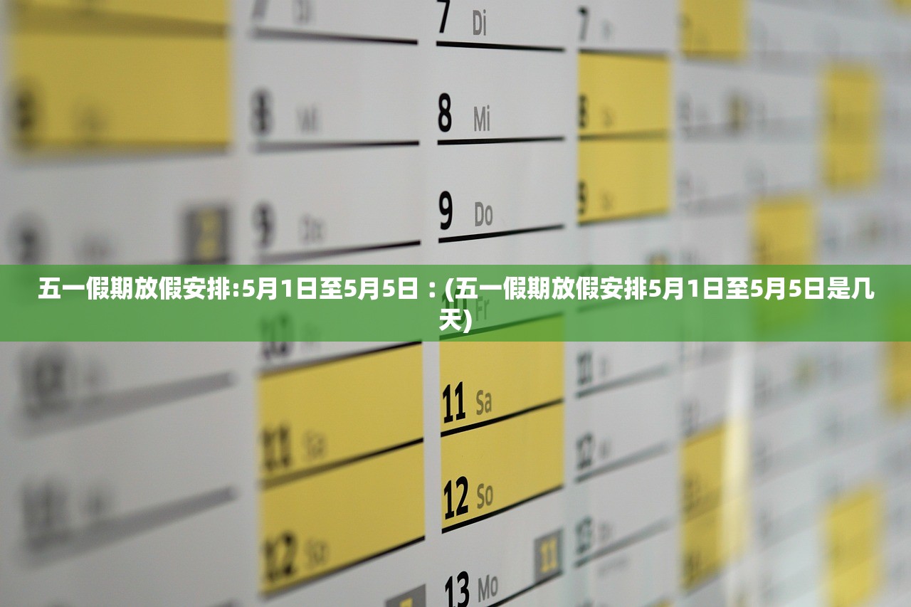 五一假期放假安排:5月1日至5月5日︰(五一假期放假安排5月1日至5月5日是几天)