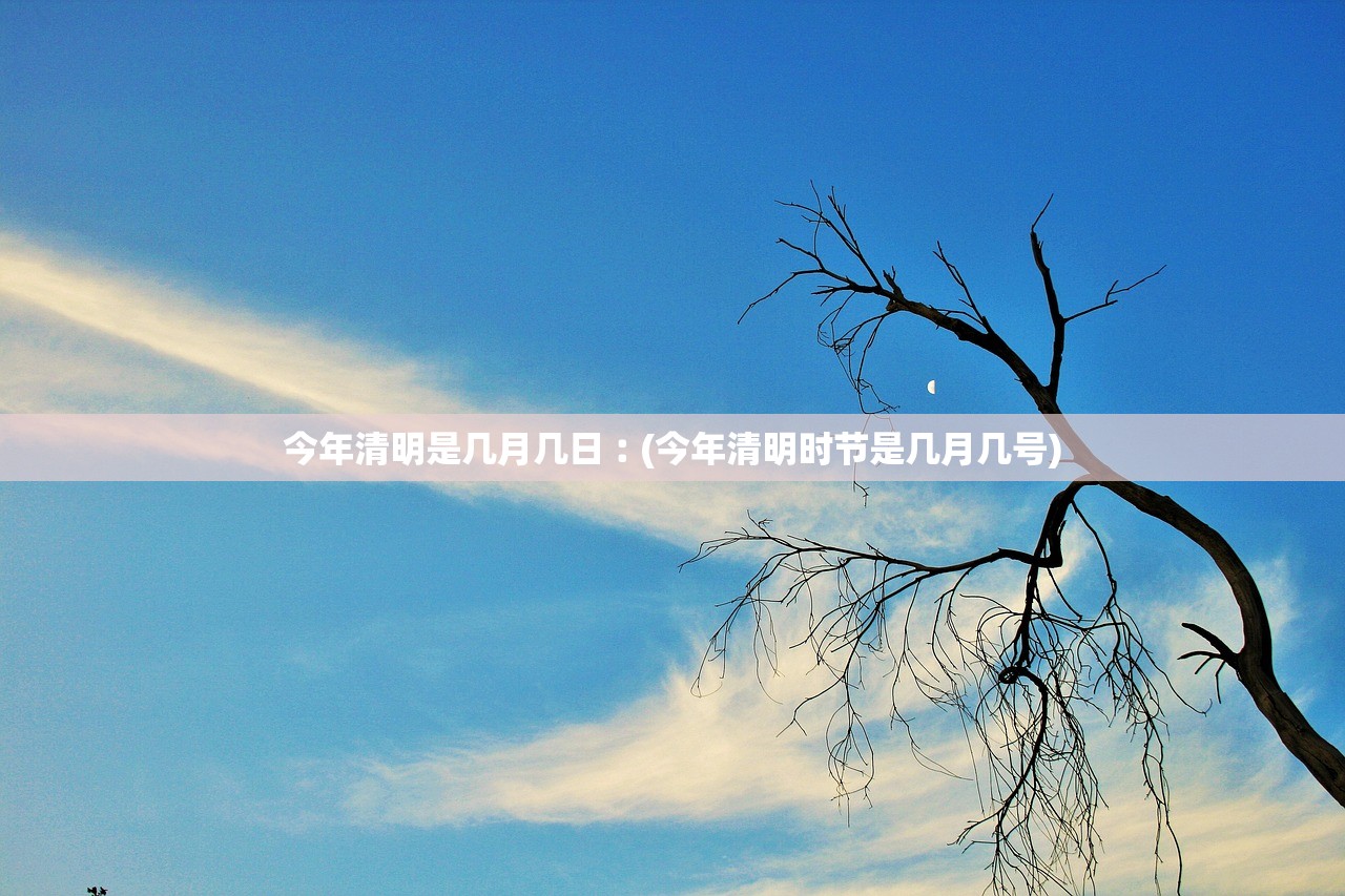 今年清明是几月几日︰(今年清明时节是几月几号)