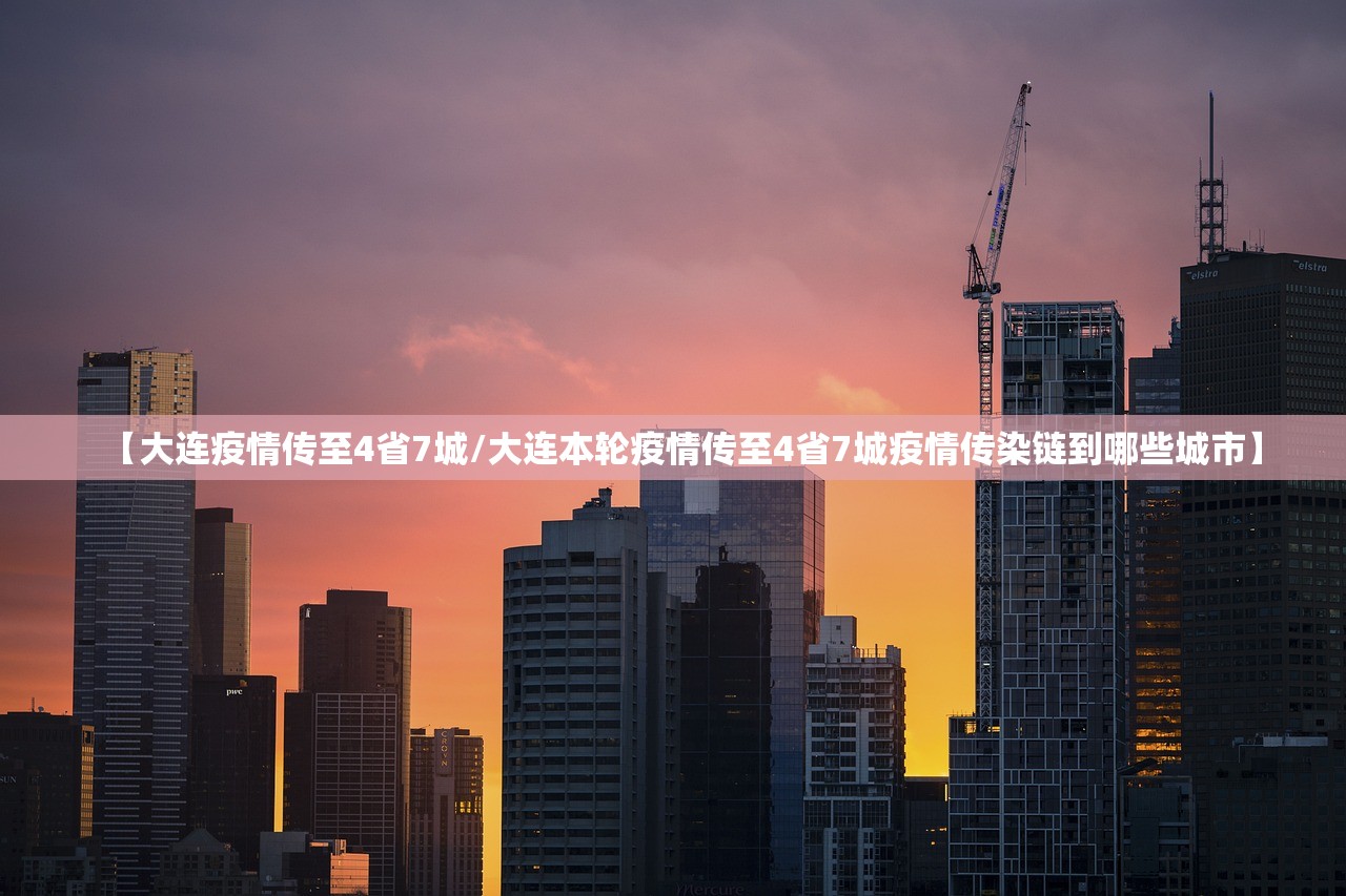 【大连疫情传至4省7城/大连本轮疫情传至4省7城疫情传染链到哪些城市】