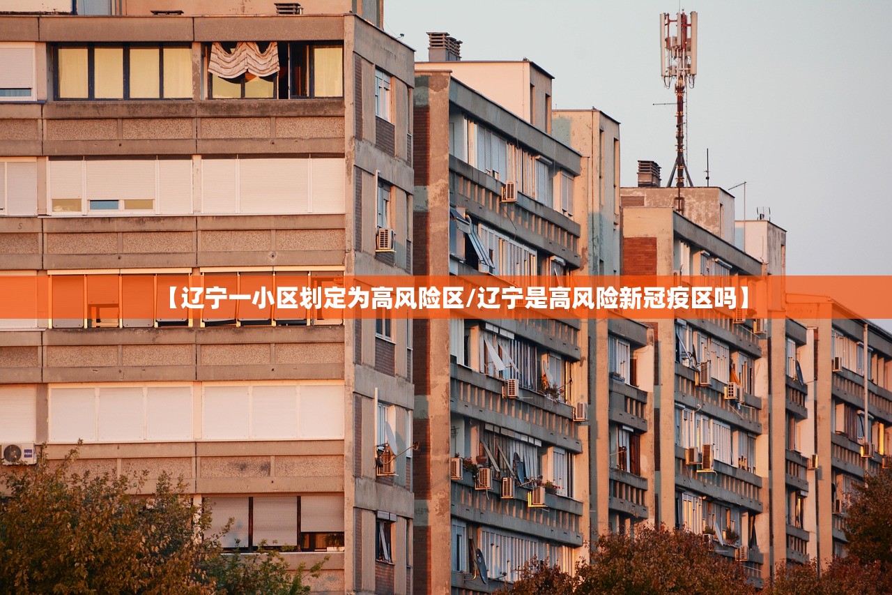【辽宁一小区划定为高风险区/辽宁是高风险新冠疫区吗】