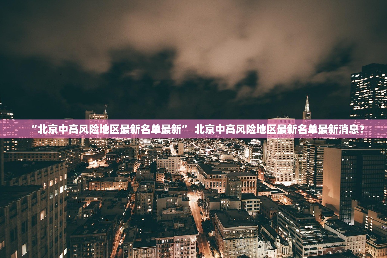 “北京中高风险地区最新名单最新” 北京中高风险地区最新名单最新消息？