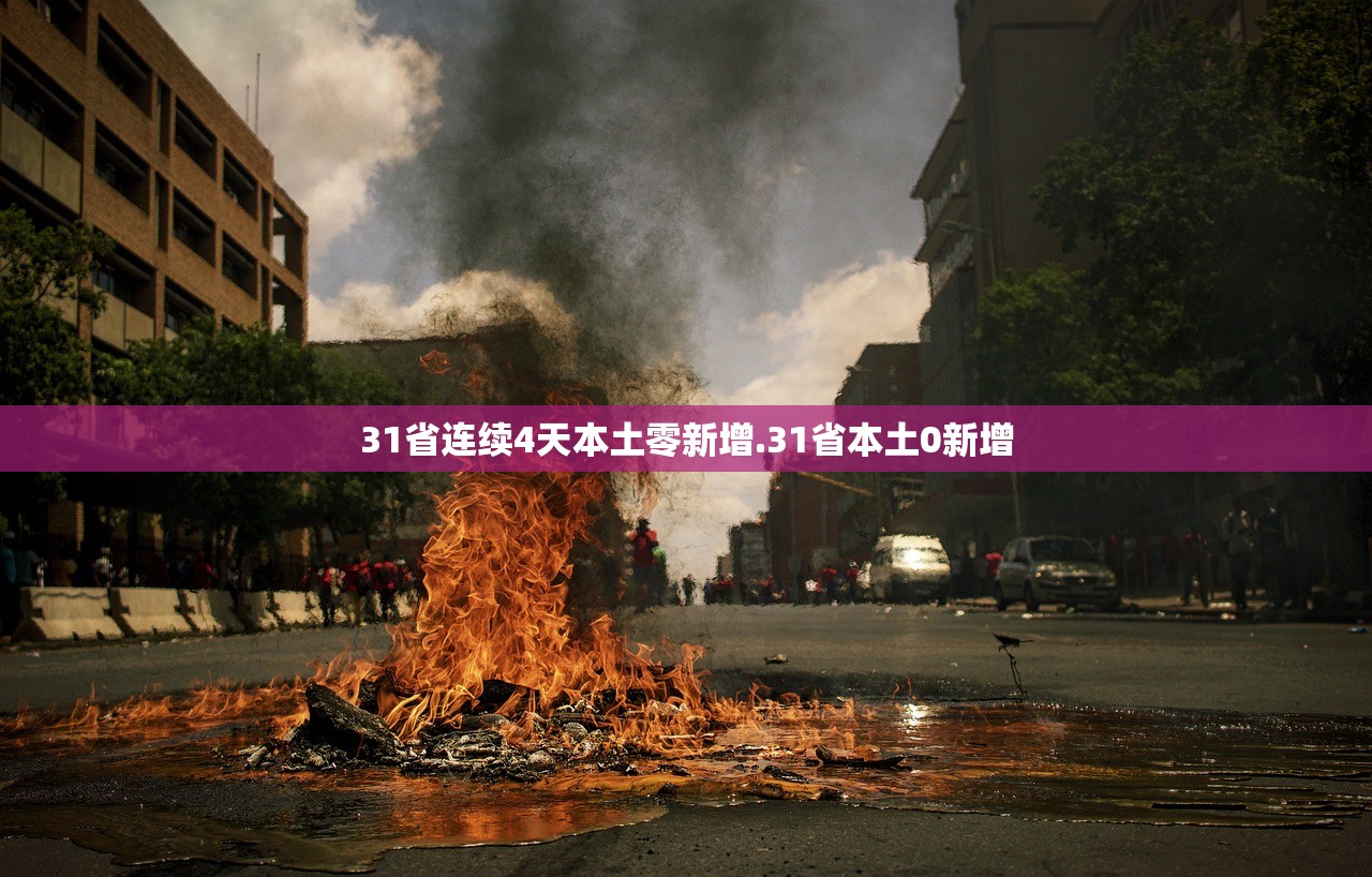 31省连续4天本土零新增.31省本土0新增 31省连续4天本土零新增.31省本土0新增