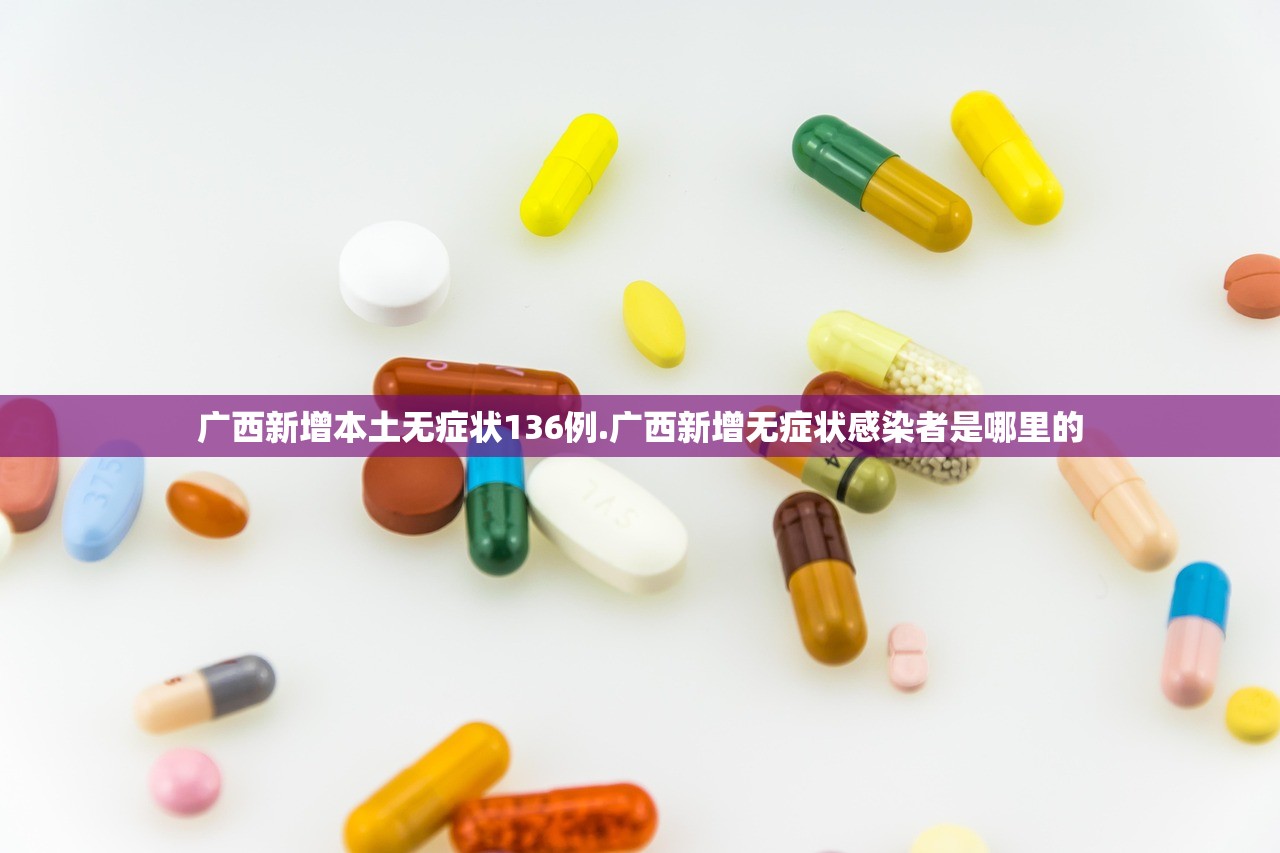 广西新增本土无症状136例.广西新增无症状感染者是哪里的 广西新增本土无症状136例.广西新增无症状感染者是哪里的
