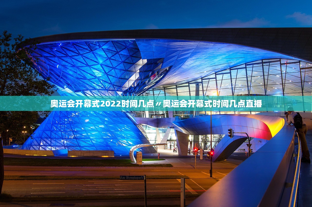 奥运会开幕式2022时间几点〃奥运会开幕式时间几点直播