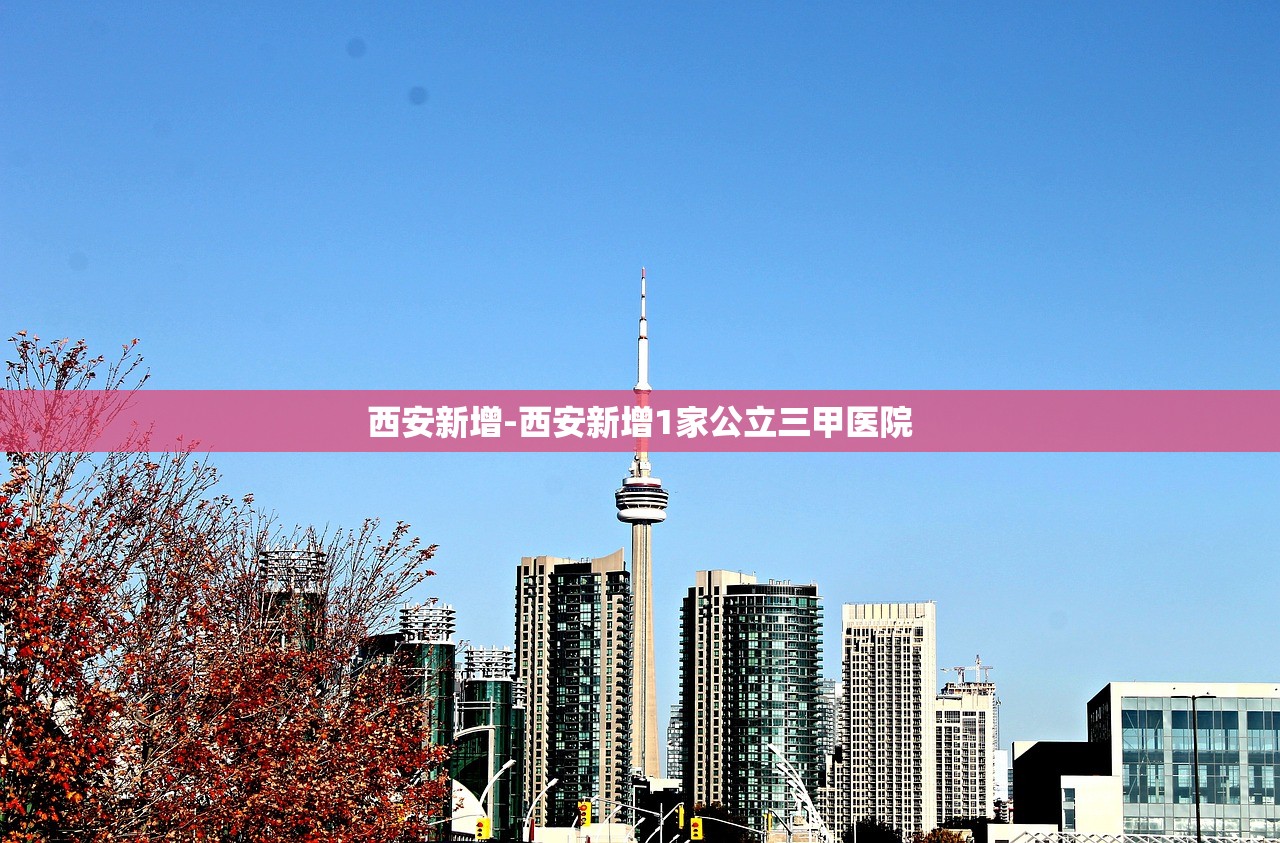 西安新增-西安新增1家公立三甲医院