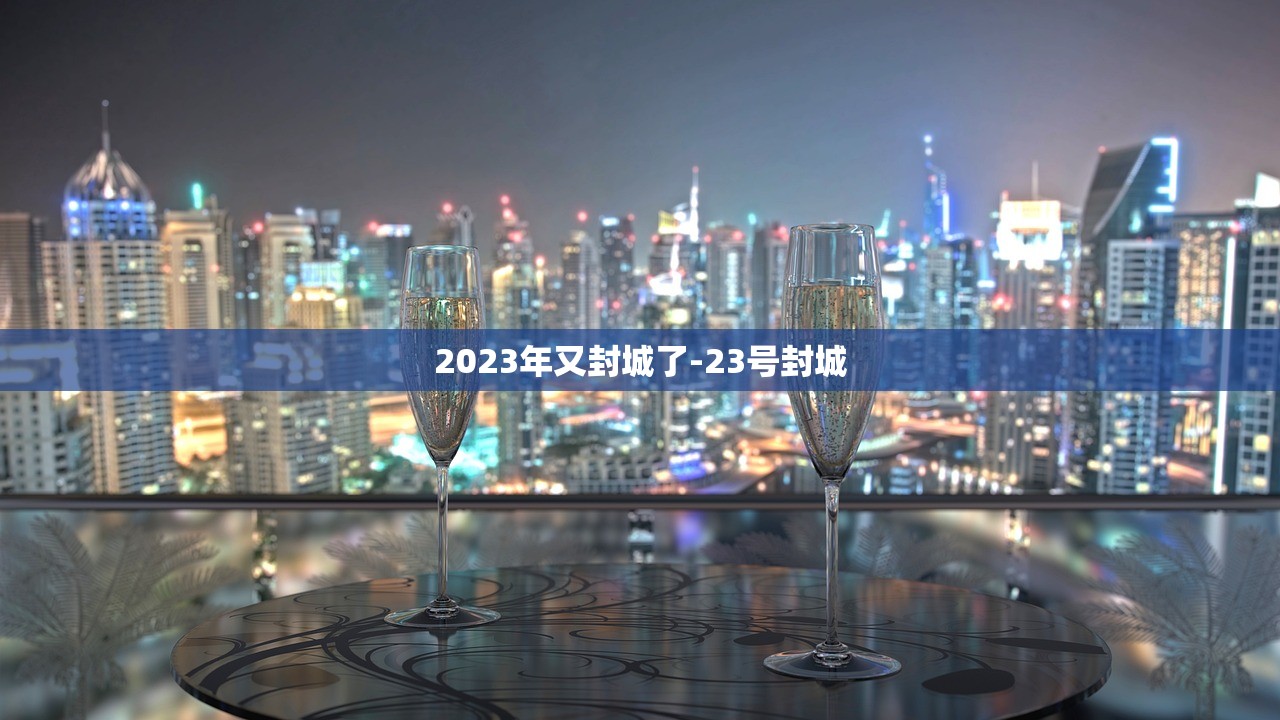 2023年又封城了-23号封城