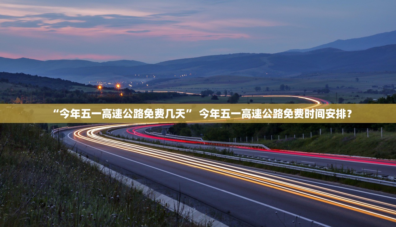 “今年五一高速公路免费几天” 今年五一高速公路免费时间安排？