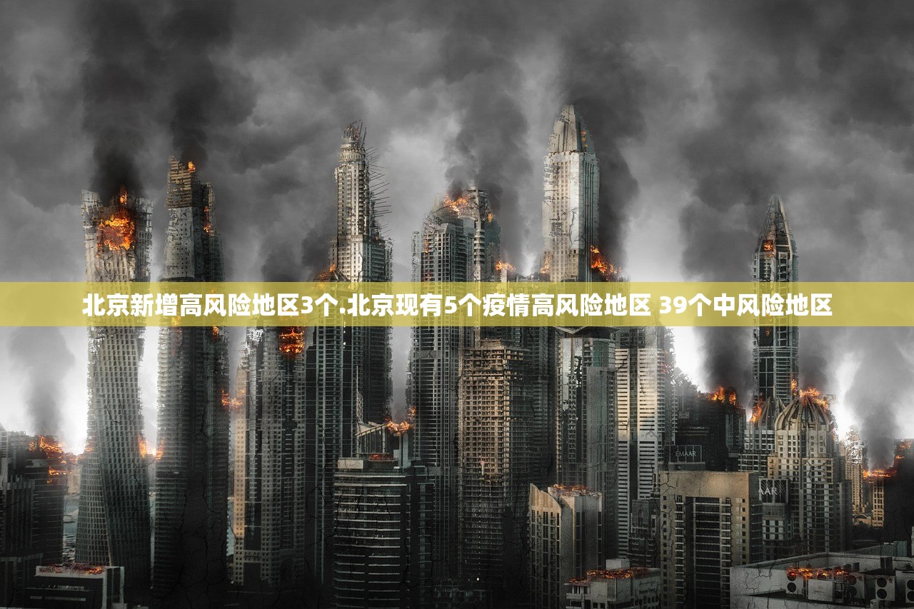 北京新增高风险地区3个.北京现有5个疫情高风险地区 39个中风险地区