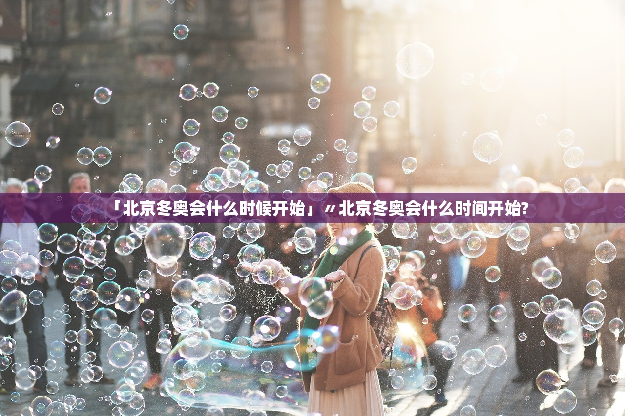 「北京冬奥会什么时候开始」〃北京冬奥会什么时间开始?