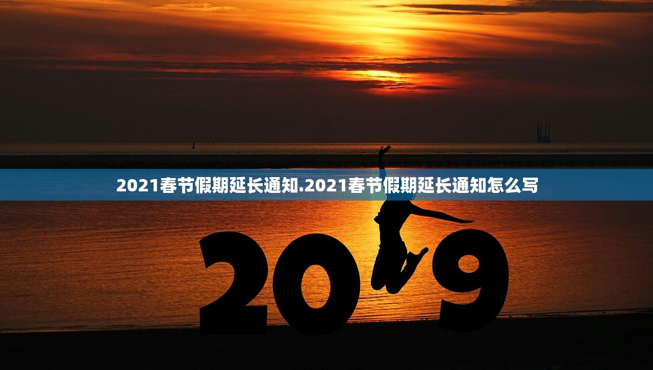 2021春节假期延长通知.2021春节假期延长通知怎么写