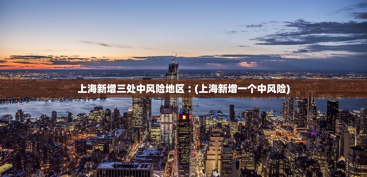 上海新增三处中风险地区︰(上海新增一个中风险)