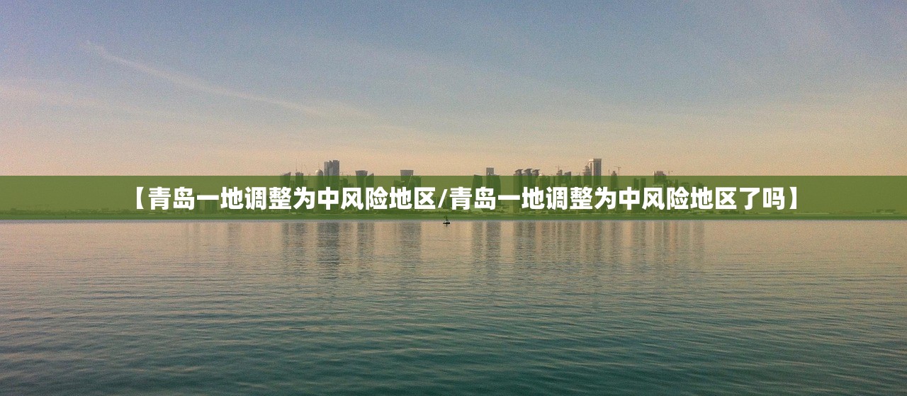 【青岛一地调整为中风险地区/青岛一地调整为中风险地区了吗】