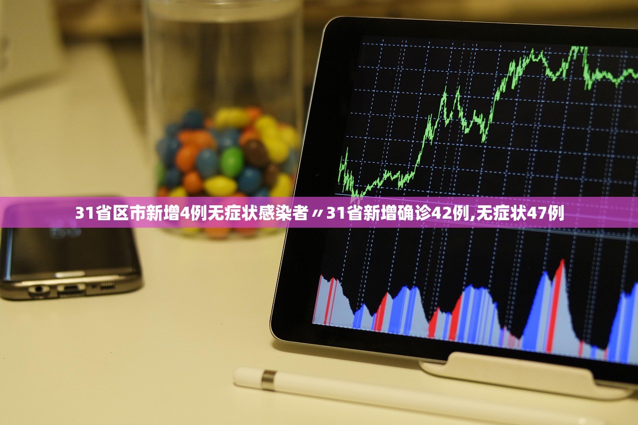 31省区市新增4例无症状感染者〃31省新增确诊42例,无症状47例