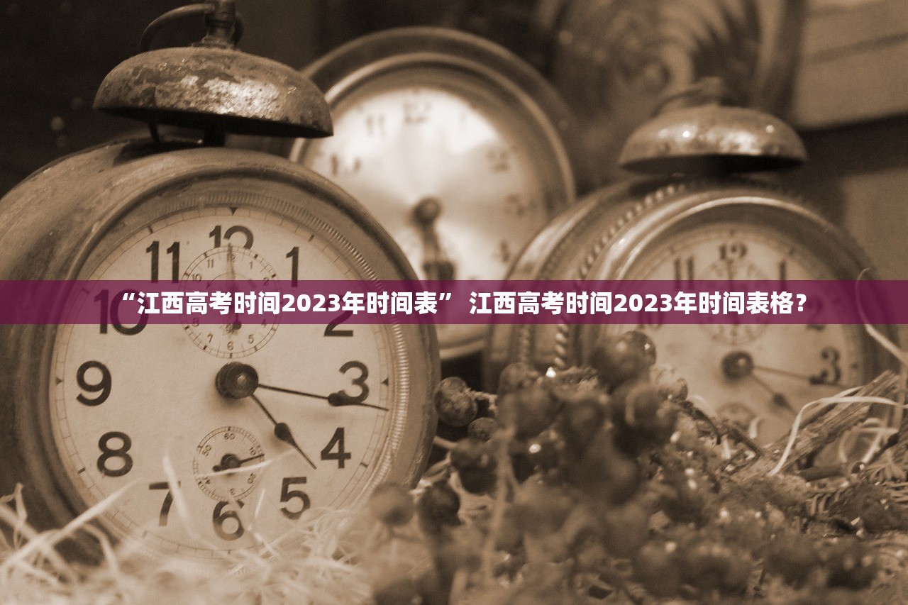 “江西高考时间2023年时间表” 江西高考时间2023年时间表格？