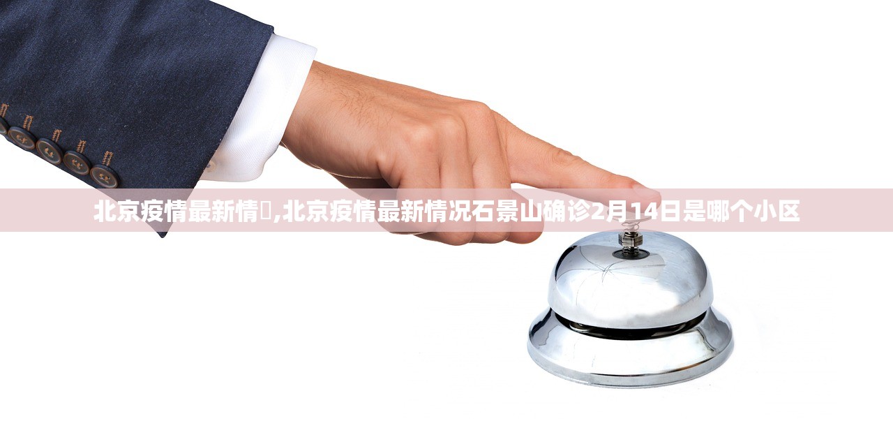 北京疫情最新情況,北京疫情最新情况石景山确诊2月14日是哪个小区