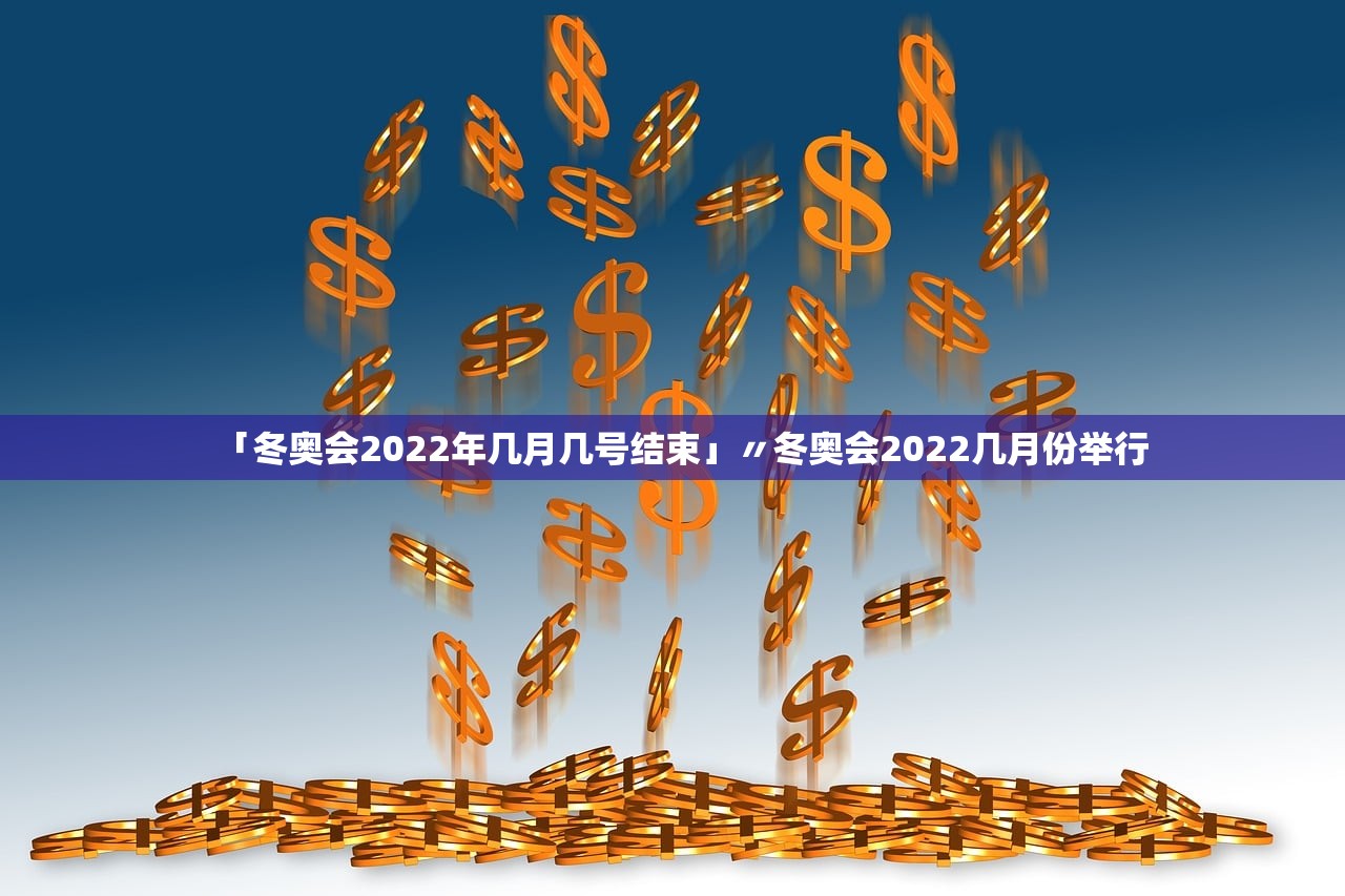 「冬奥会2022年几月几号结束」〃冬奥会2022几月份举行
