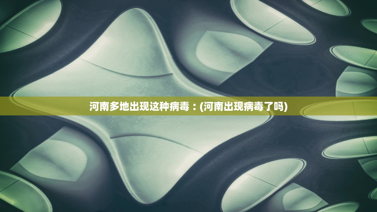 河南多地出现这种病毒︰(河南出现病毒了吗)