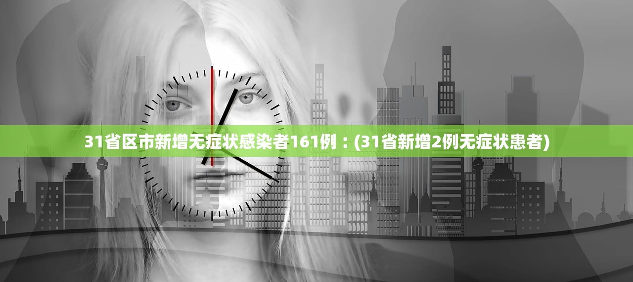31省区市新增无症状感染者161例︰(31省新增2例无症状患者)
