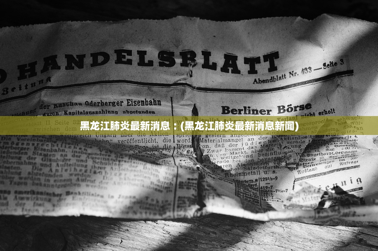 黑龙江肺炎最新消息︰(黑龙江肺炎最新消息新闻)