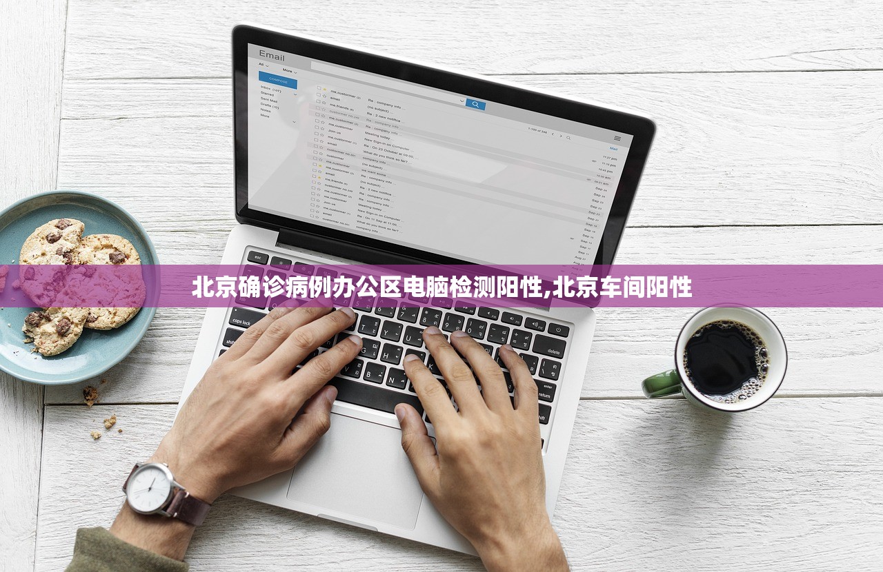 北京确诊病例办公区电脑检测阳性,北京车间阳性