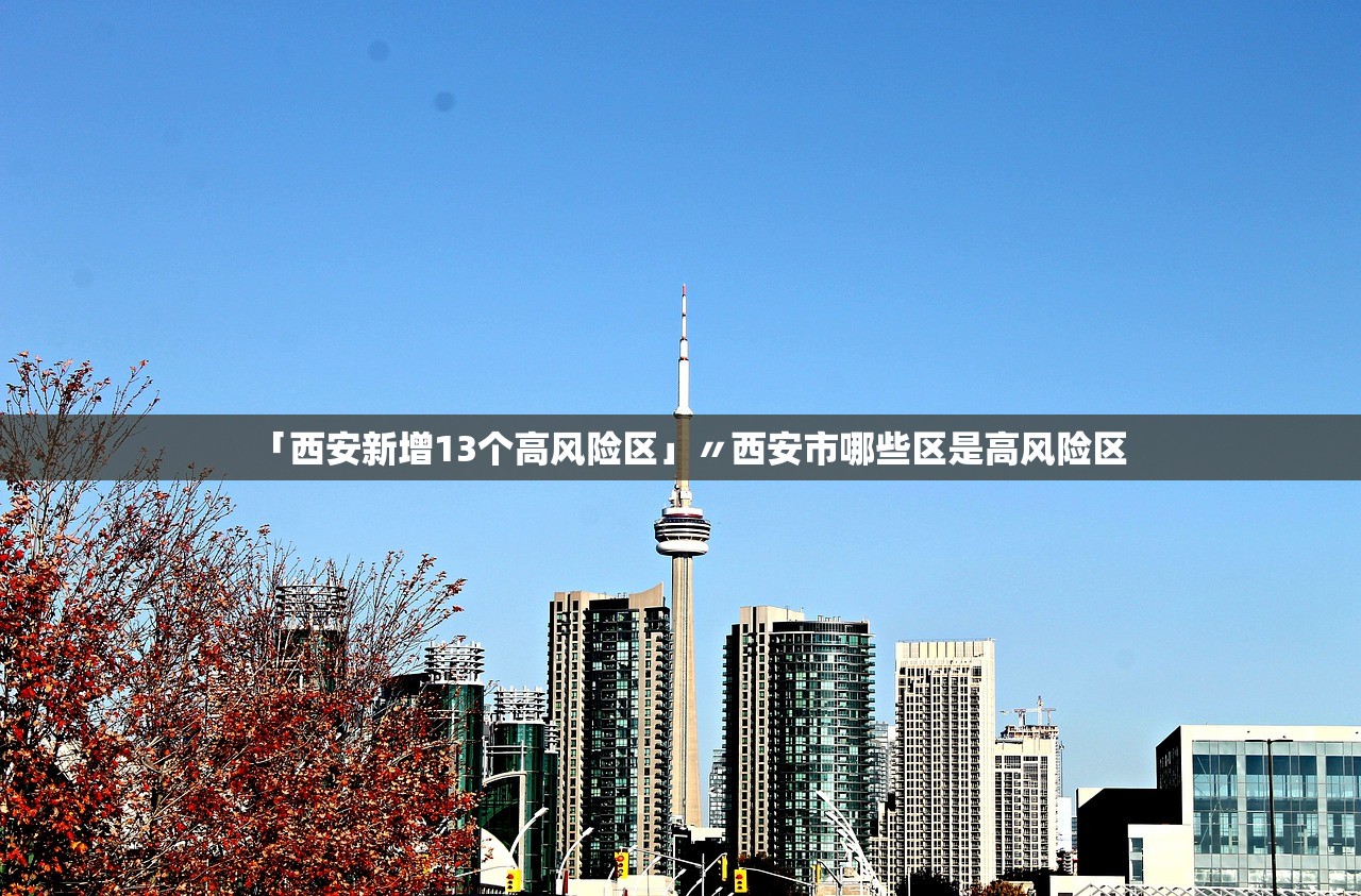 「西安新增13个高风险区」〃西安市哪些区是高风险区