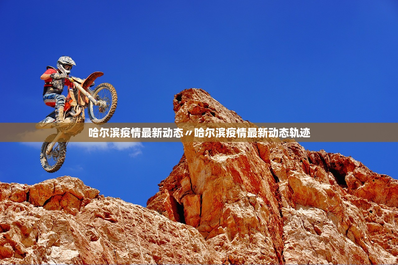 哈尔滨疫情最新动态〃哈尔滨疫情最新动态轨迹