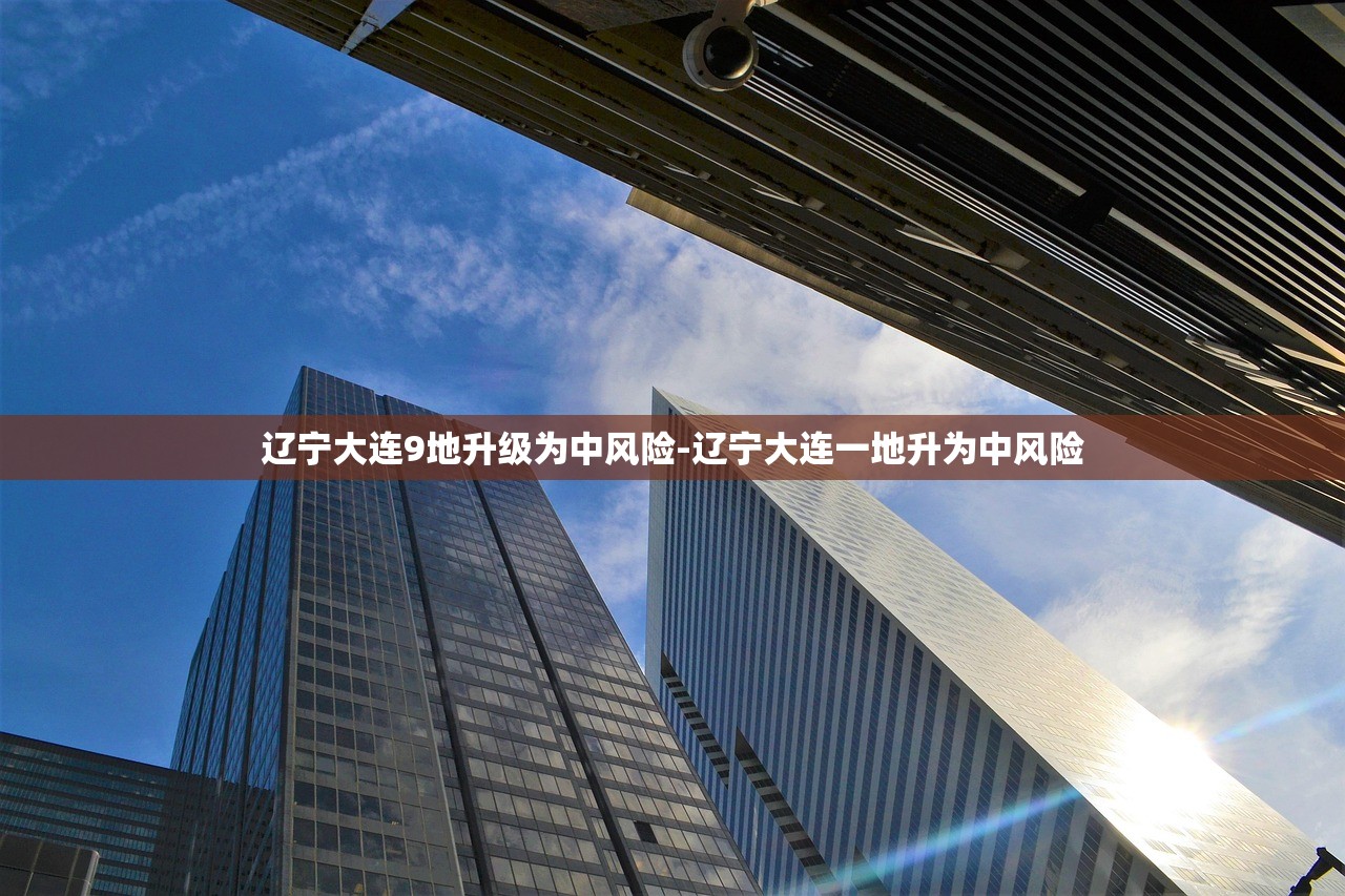 辽宁大连9地升级为中风险-辽宁大连一地升为中风险