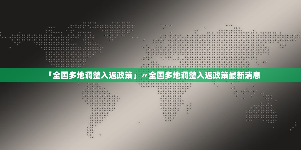 「全国多地调整入返政策」〃全国多地调整入返政策最新消息