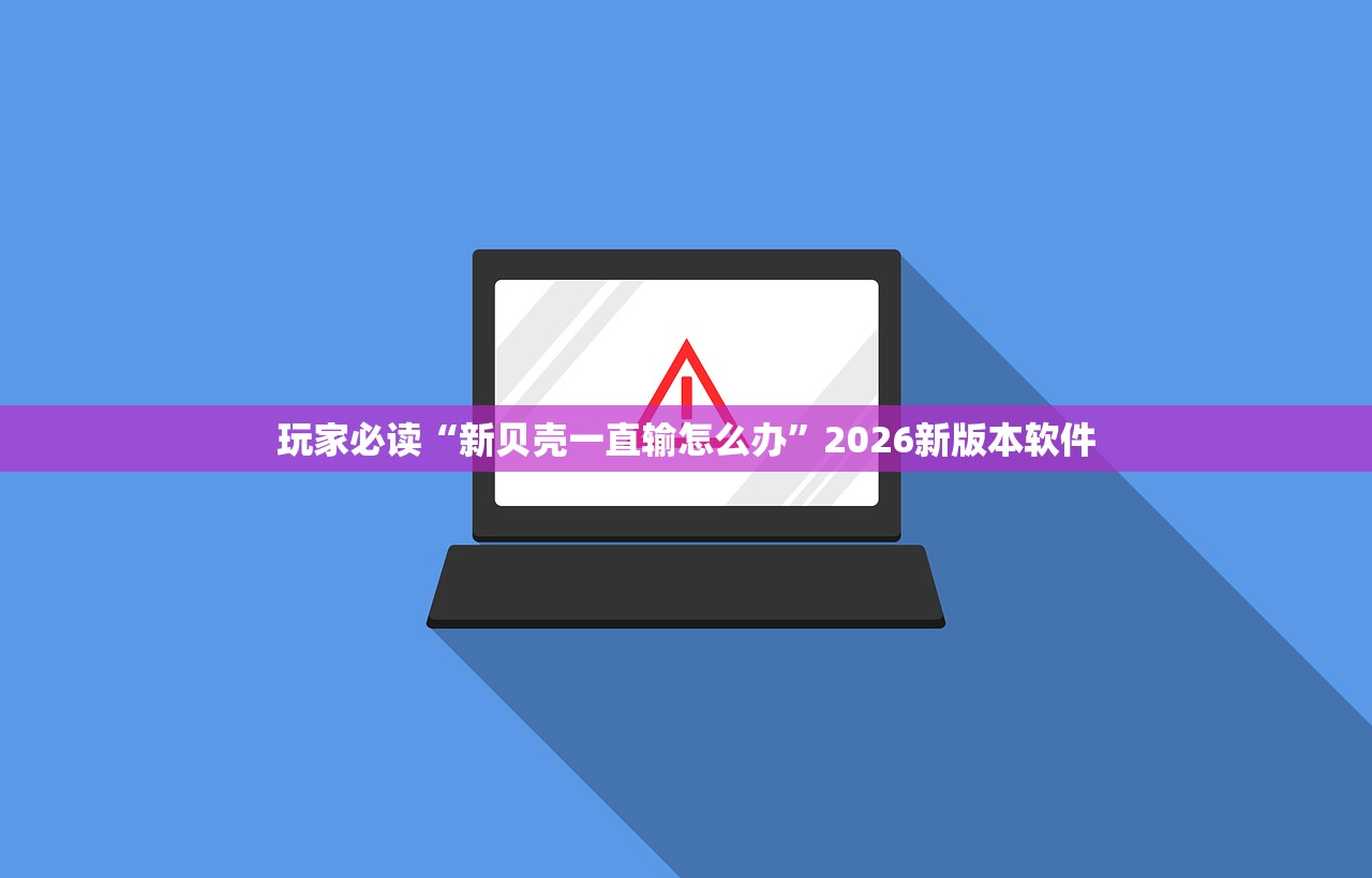 玩家必读“新贝壳一直输怎么办”2026新版本软件