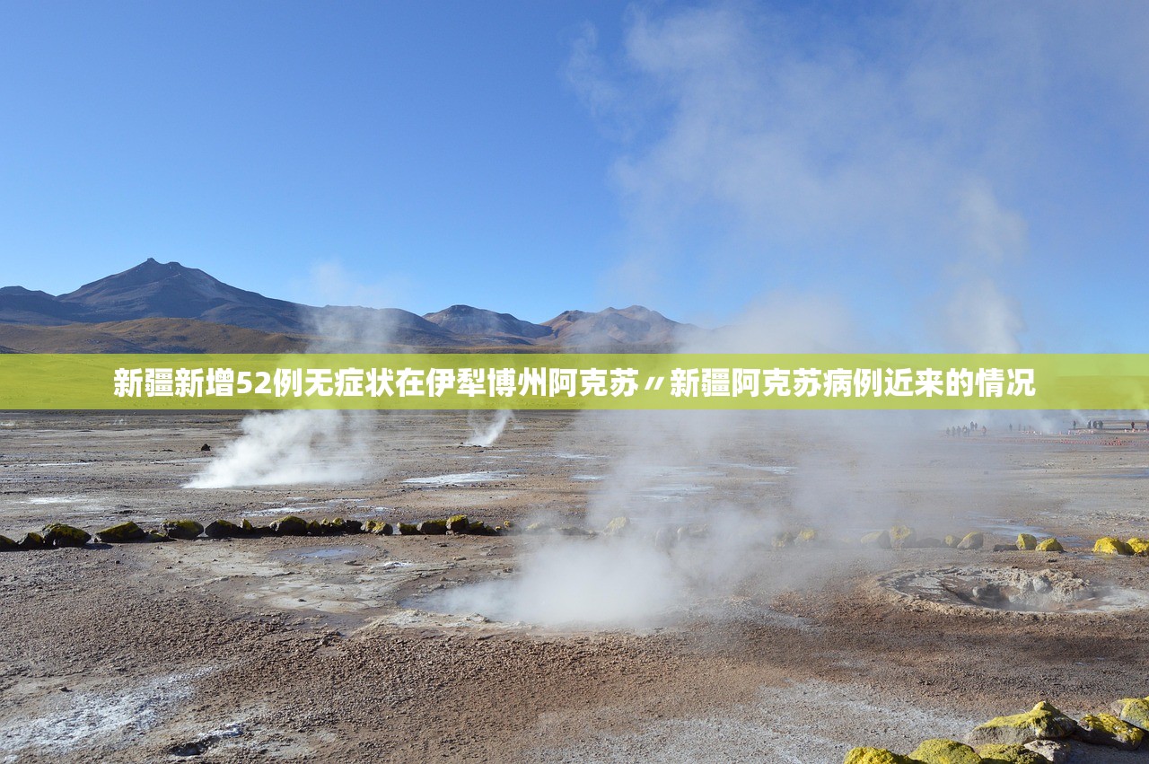 新疆新增52例无症状在伊犁博州阿克苏〃新疆阿克苏病例近来的情况