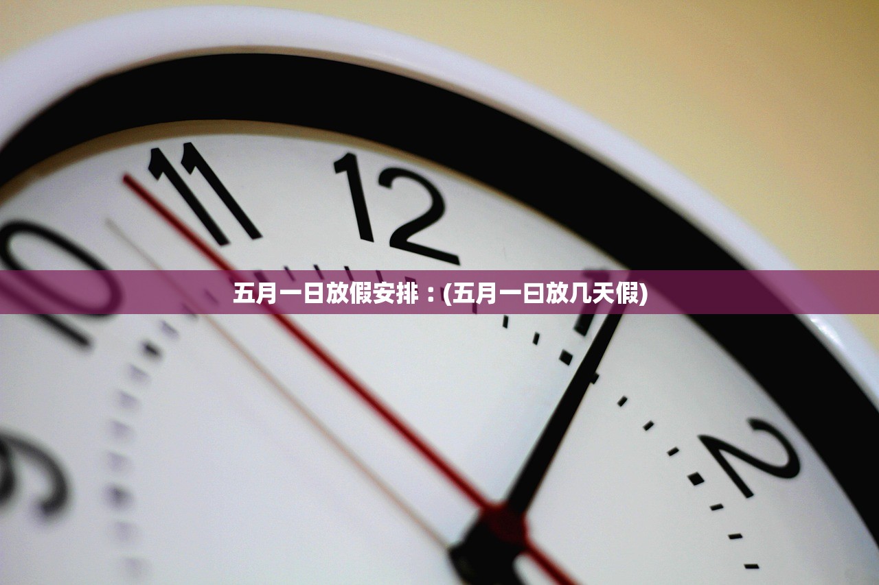 五月一日放假安排︰(五月一曰放几天假)
