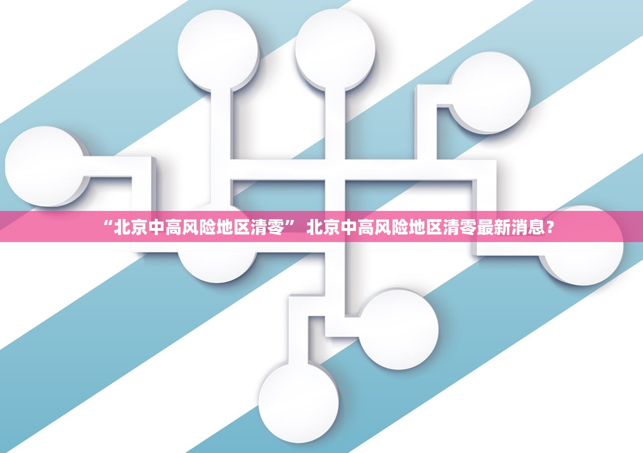 “北京中高风险地区清零	” 北京中高风险地区清零最新消息？