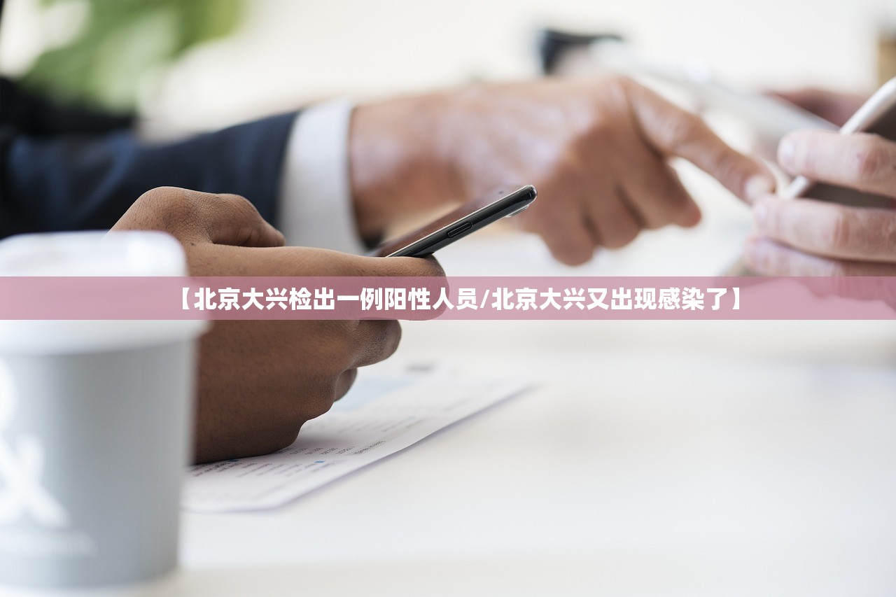 【北京大兴检出一例阳性人员/北京大兴又出现感染了】