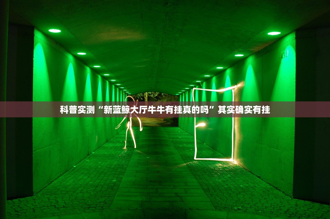 科普实测“新蓝鲸大厅牛牛有挂真的吗”其实确实有挂