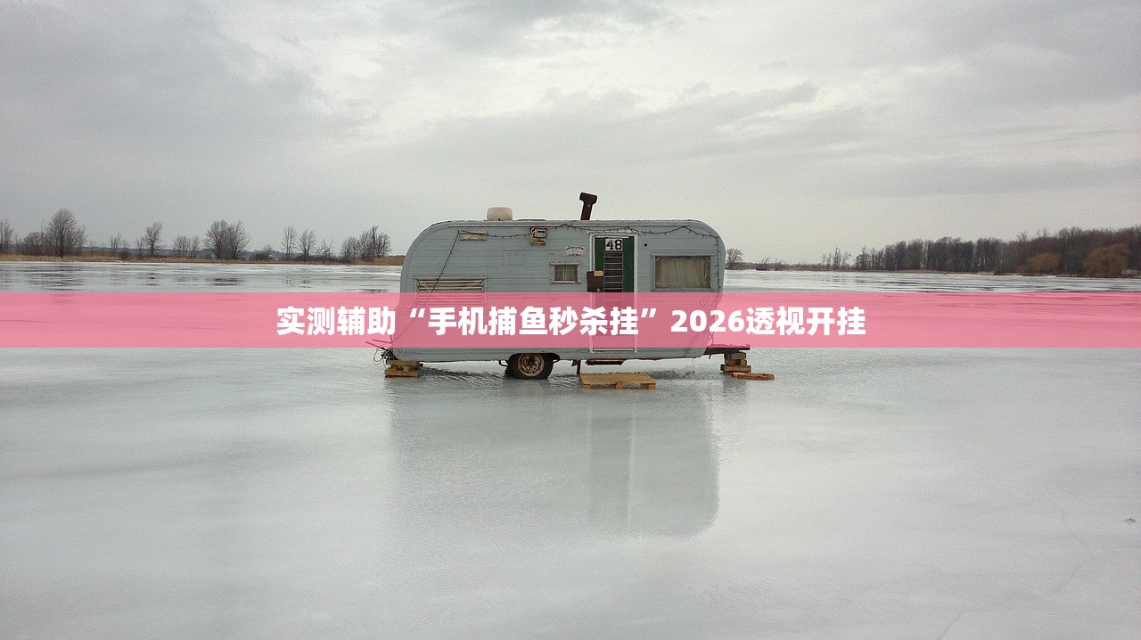 实测辅助“手机捕鱼秒杀挂”2026透视开挂