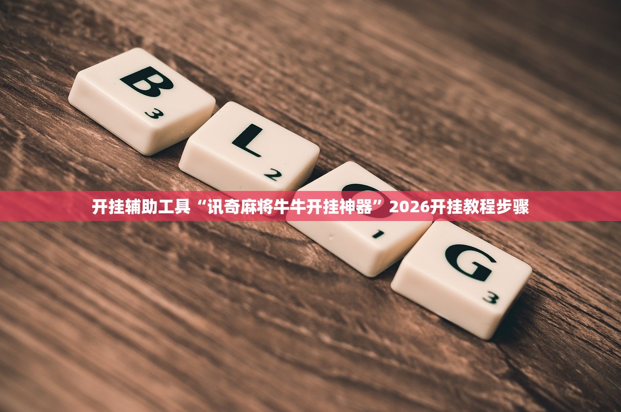 开挂辅助工具“讯奇麻将牛牛开挂神器	”2026开挂教程步骤