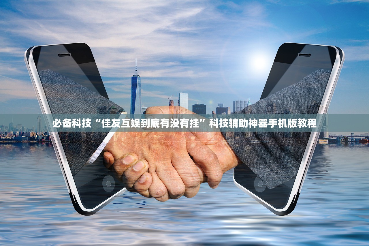 必备科技“佳友互娱到底有没有挂”科技辅助神器手机版教程