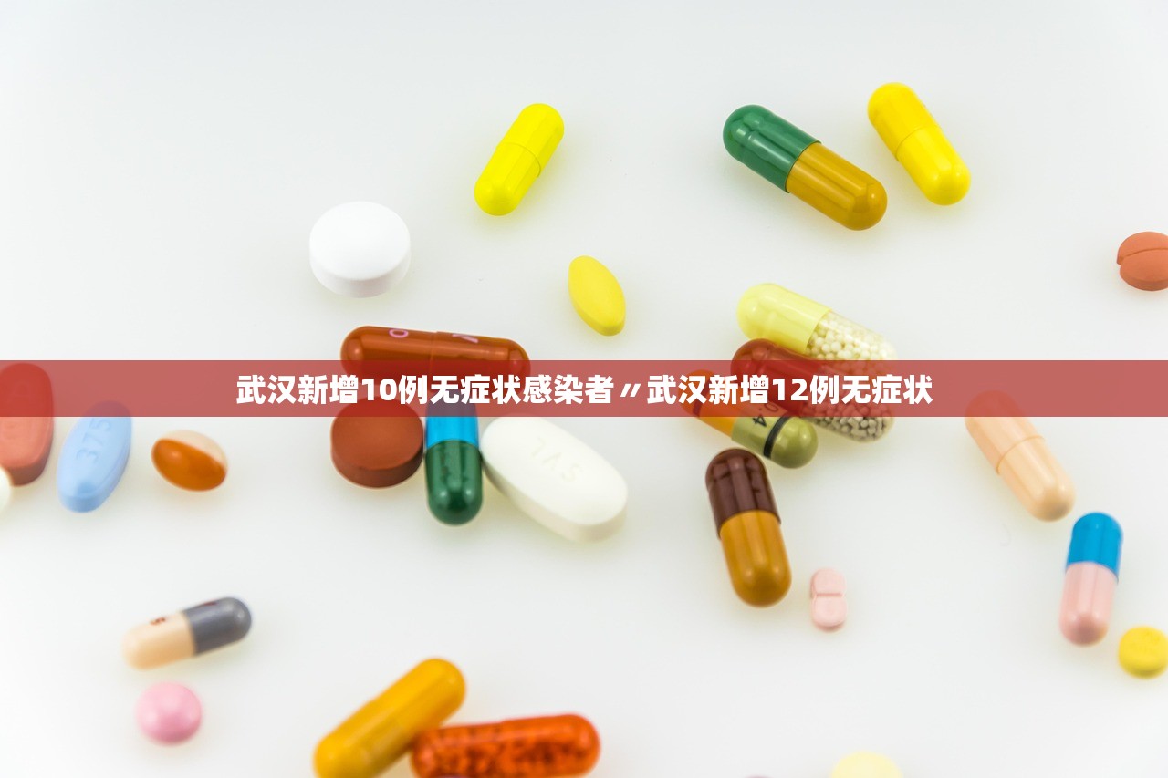 武汉新增10例无症状感染者〃武汉新增12例无症状 武汉新增10例无症状感染者〃武汉新增12例无症状