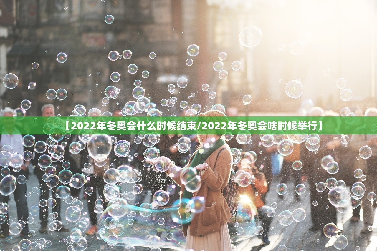 【2022年冬奥会什么时候结束/2022年冬奥会啥时候举行】