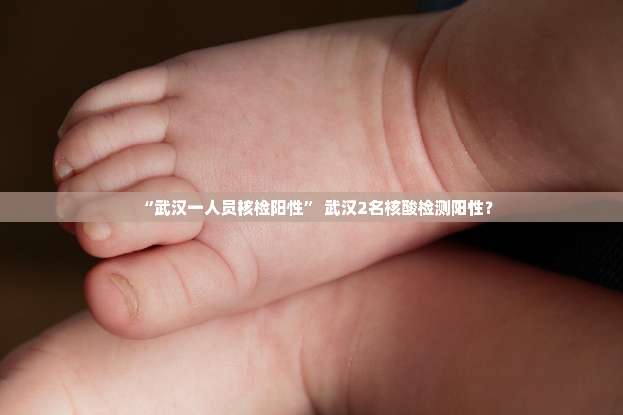 “武汉一人员核检阳性	” 武汉2名核酸检测阳性？