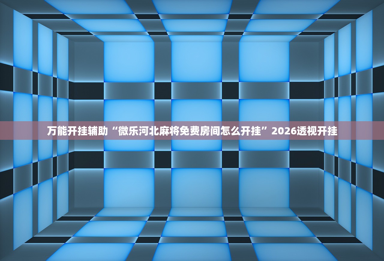万能开挂辅助“微乐河北麻将免费房间怎么开挂”2026透视开挂