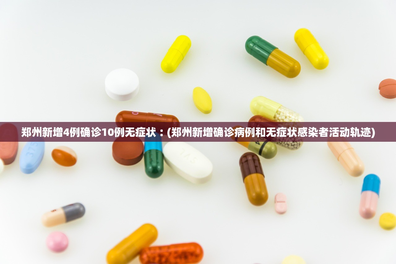 郑州新增4例确诊10例无症状︰(郑州新增确诊病例和无症状感染者活动轨迹) 郑州新增4例确诊10例无症状︰(郑州新增确诊病例和无症状感染者活动轨迹)