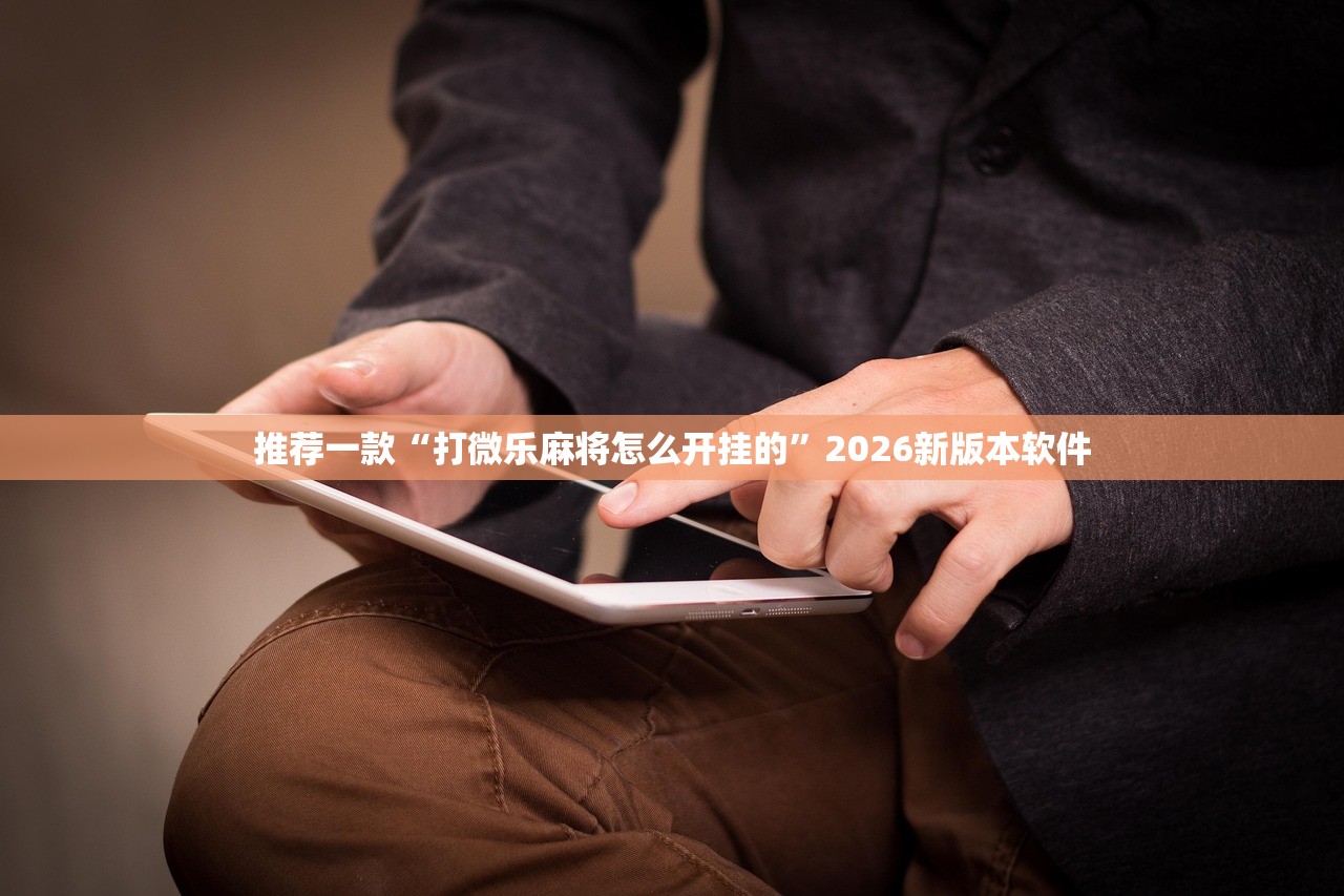 推荐一款“打微乐麻将怎么开挂的”2026新版本软件