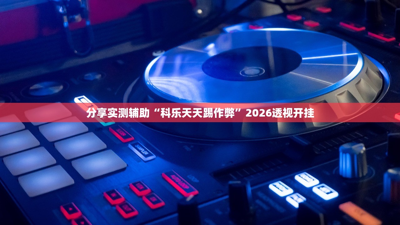 分享实测辅助“科乐天天踢作弊”2026透视开挂