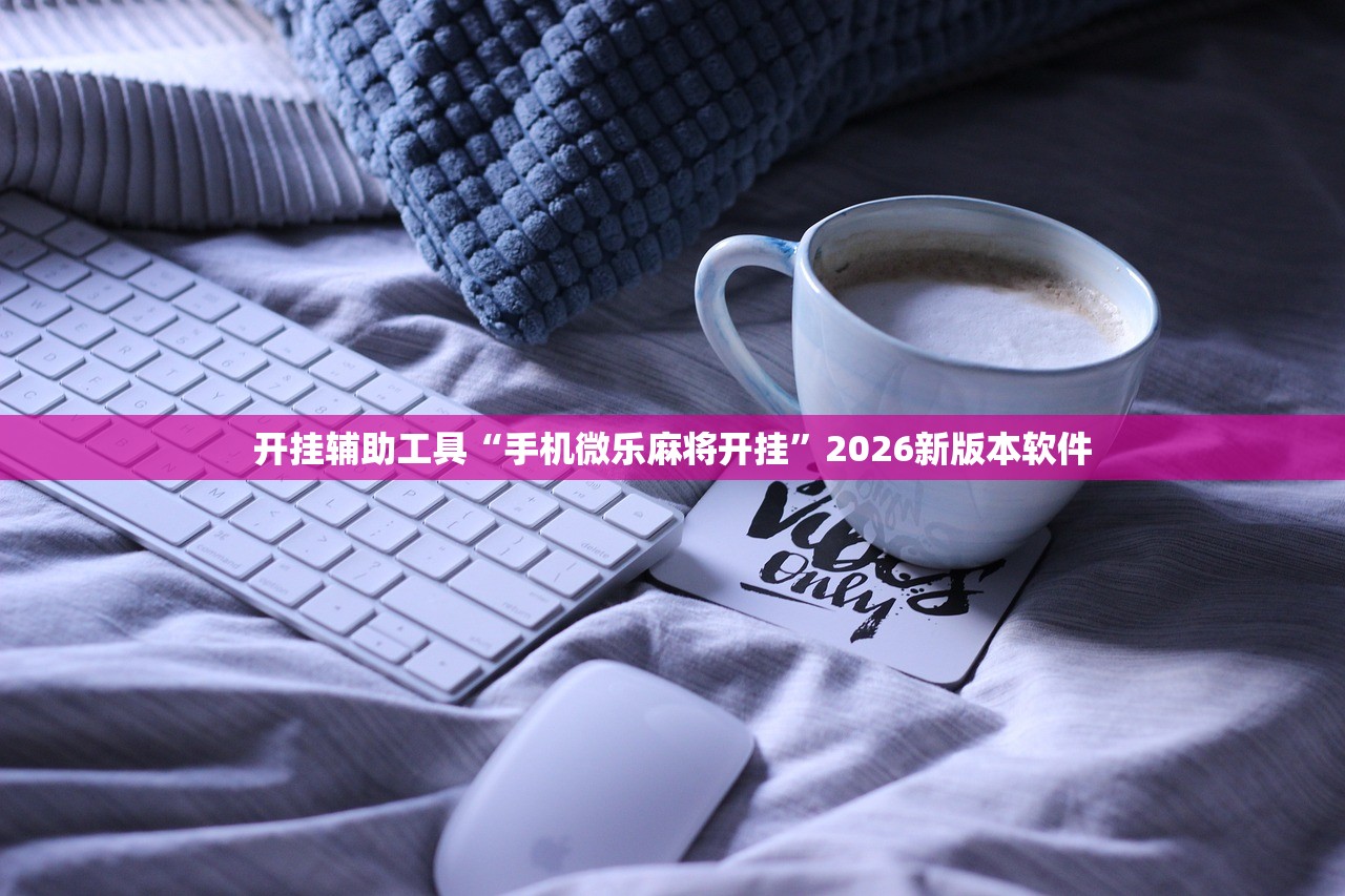 开挂辅助工具“手机微乐麻将开挂”2026新版本软件