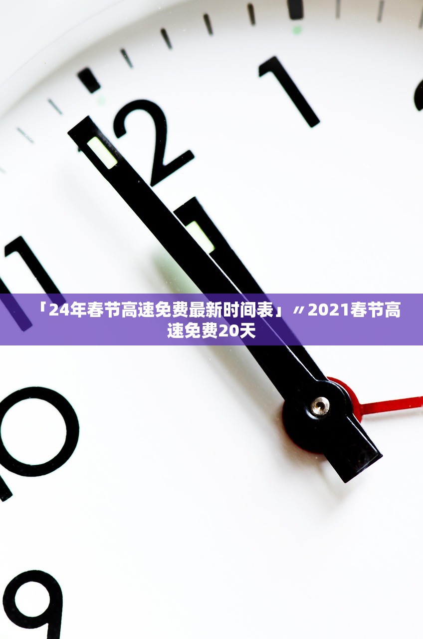「24年春节高速免费最新时间表」〃2021春节高速免费20天