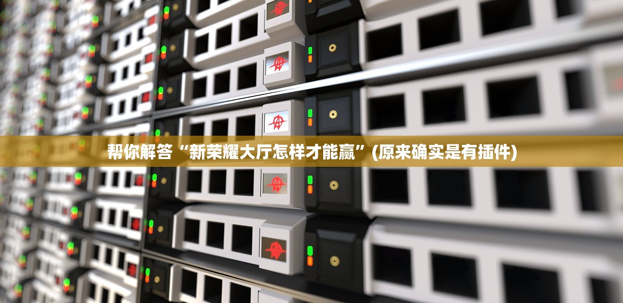 帮你解答“新荣耀大厅怎样才能赢”(原来确实是有插件)