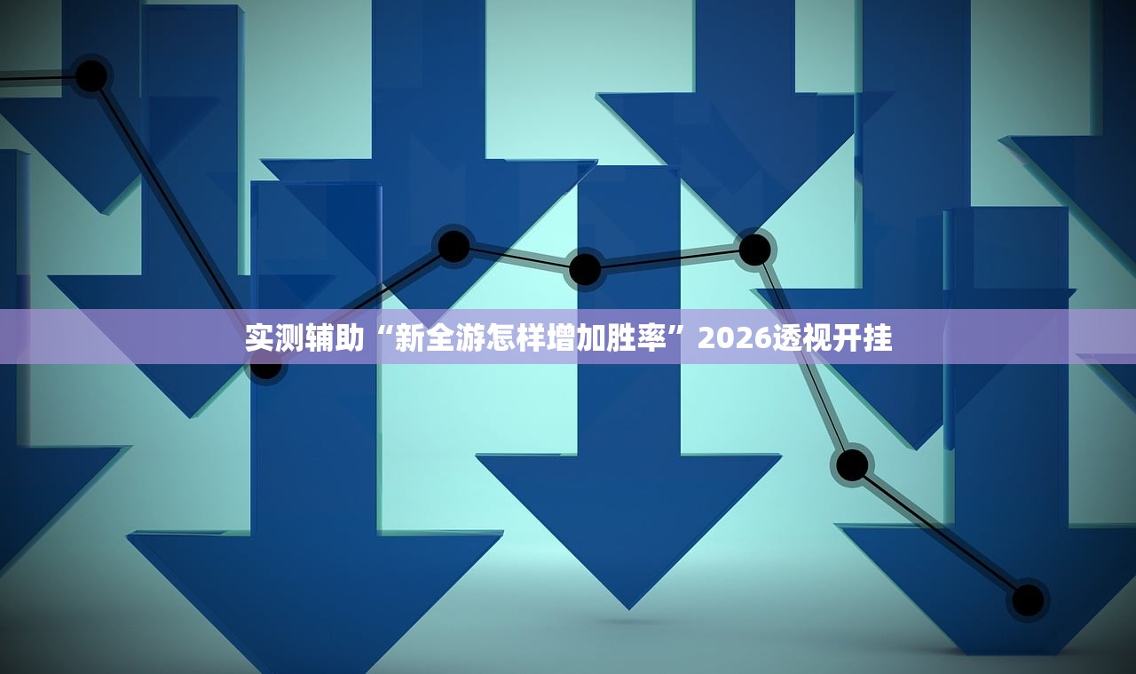 实测辅助“新全游怎样增加胜率”2026透视开挂
