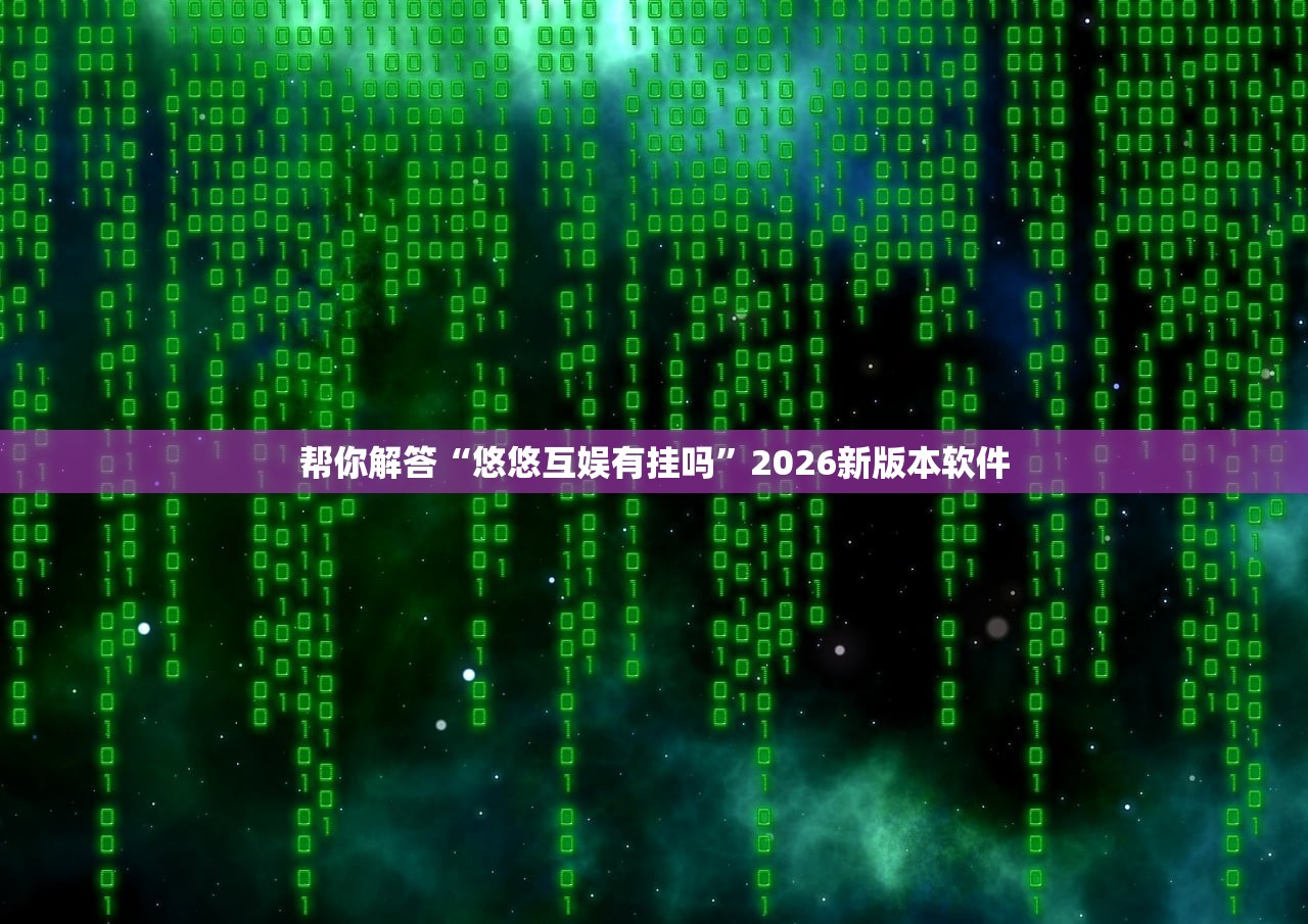 帮你解答“悠悠互娱有挂吗”2026新版本软件